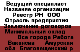 Ведущий специалист › Название организации ­ Реестр-РН, ООО › Отрасль предприятия ­ Заключение договоров › Минимальный оклад ­ 20 000 - Все города Работа » Вакансии   . Амурская обл.,Благовещенский р-н